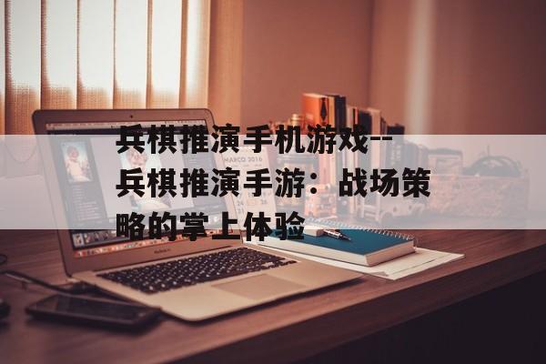 兵棋推演手机游戏--兵棋推演手游：战场策略的掌上体验