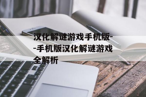汉化解谜游戏手机版--手机版汉化解谜游戏全解析