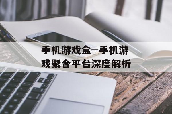 手机游戏盒--手机游戏聚合平台深度解析