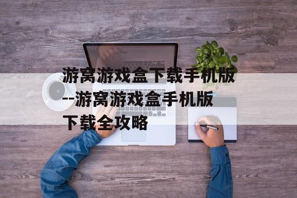 游窝游戏盒下载手机版--游窝游戏盒手机版下载全攻略