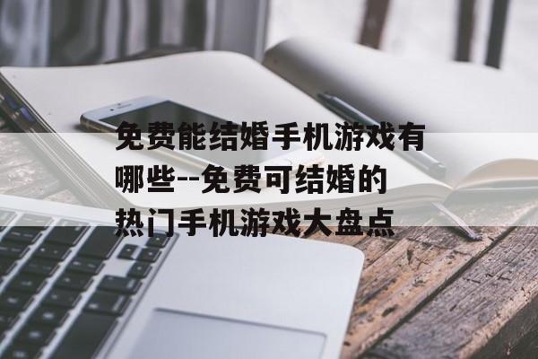 免费能结婚手机游戏有哪些--免费可结婚的热门手机游戏大盘点