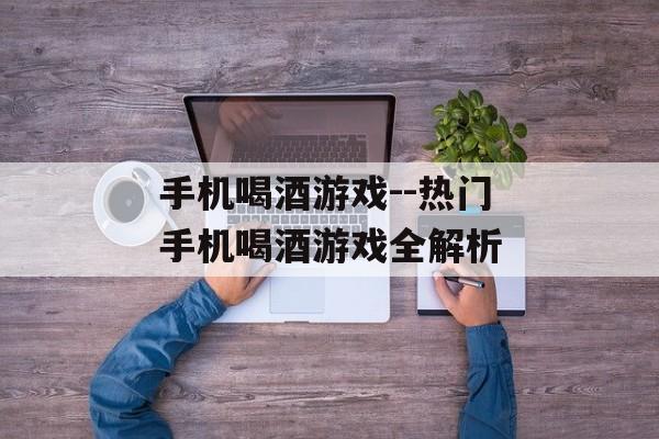 手机喝酒游戏--热门手机喝酒游戏全解析