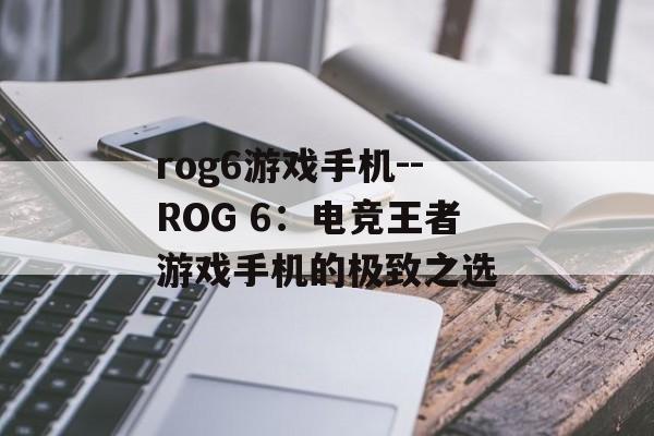 rog6游戏手机--ROG 6：电竞王者游戏手机的极致之选