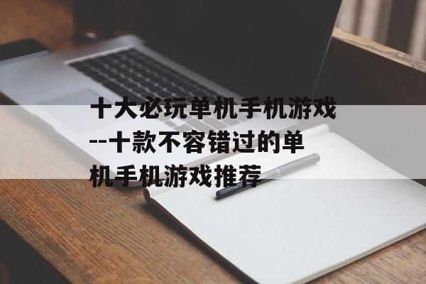 十大必玩单机手机游戏--十款不容错过的单机手机游戏推荐
