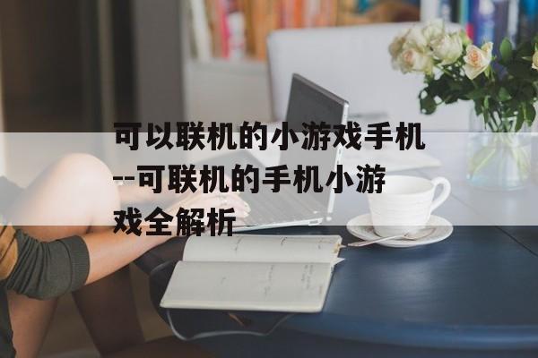 可以联机的小游戏手机--可联机的手机小游戏全解析