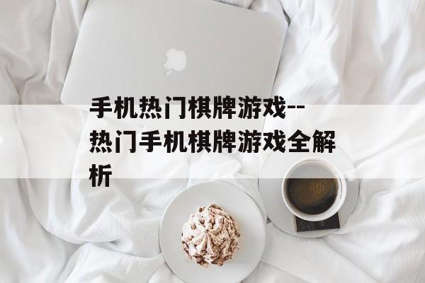 手机热门棋牌游戏--热门手机棋牌游戏全解析