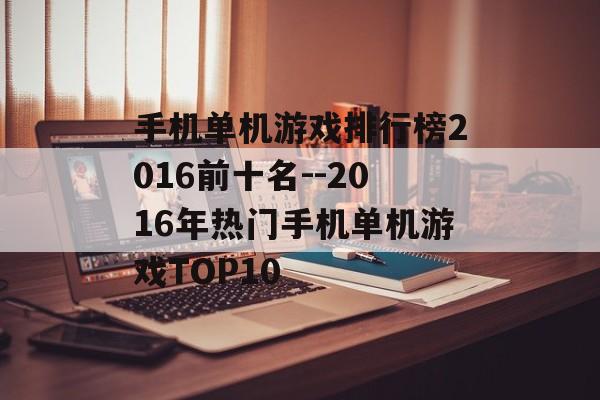 手机单机游戏排行榜2016前十名--2016年热门手机单机游戏TOP10