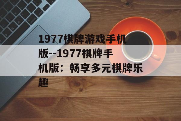 1977棋牌游戏手机版--1977棋牌手机版：畅享多元棋牌乐趣