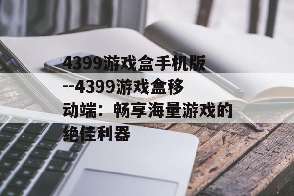 4399游戏盒手机版--4399游戏盒移动端：畅享海量游戏的绝佳利器