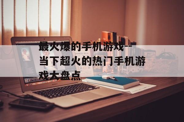 最火爆的手机游戏--当下超火的热门手机游戏大盘点