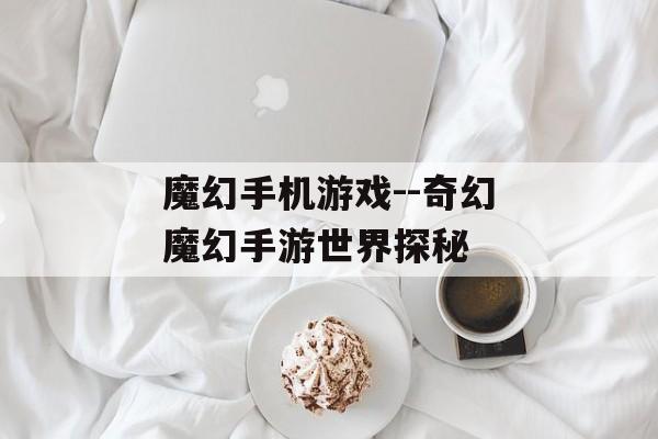 魔幻手机游戏--奇幻魔幻手游世界探秘