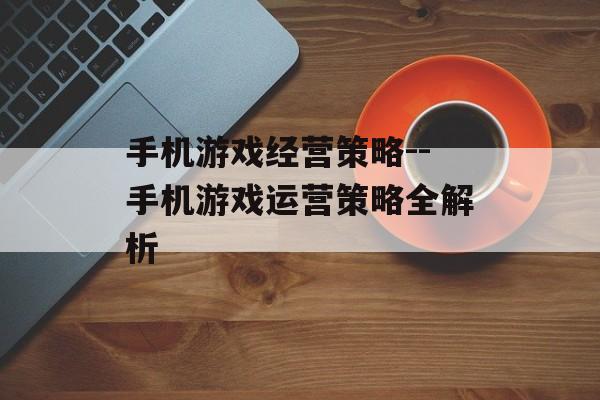 手机游戏经营策略--手机游戏运营策略全解析