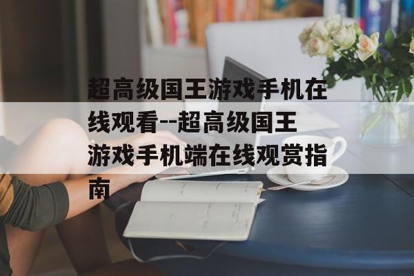 超高级国王游戏手机在线观看--超高级国王游戏手机端在线观赏指南