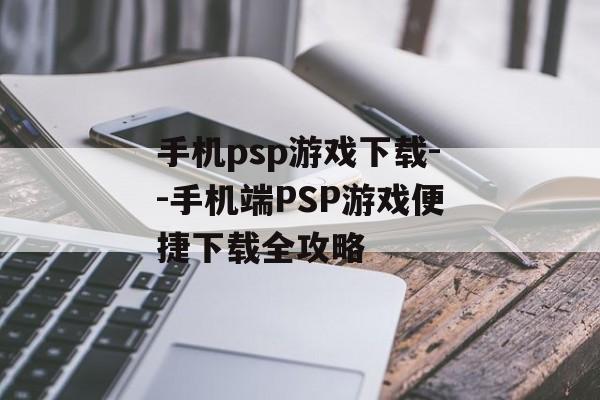 手机psp游戏下载--手机端PSP游戏便捷下载全攻略