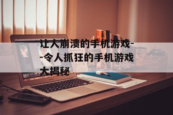 让人崩溃的手机游戏--令人抓狂的手机游戏大揭秘