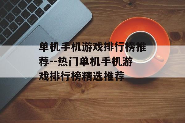 单机手机游戏排行榜推荐--热门单机手机游戏排行榜精选推荐