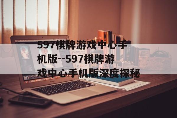 597棋牌游戏中心手机版--597棋牌游戏中心手机版深度探秘