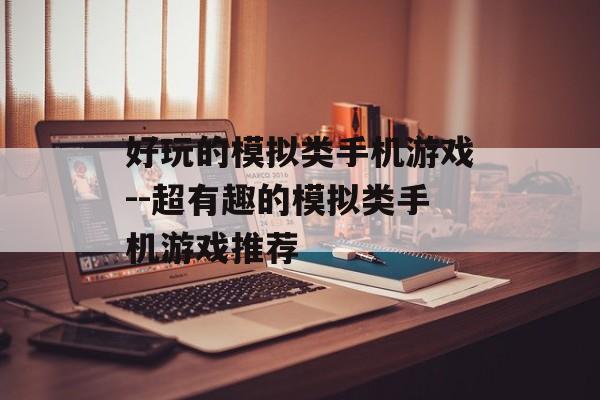 好玩的模拟类手机游戏--超有趣的模拟类手机游戏推荐