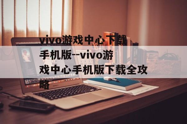 vivo游戏中心下载手机版--vivo游戏中心手机版下载全攻略