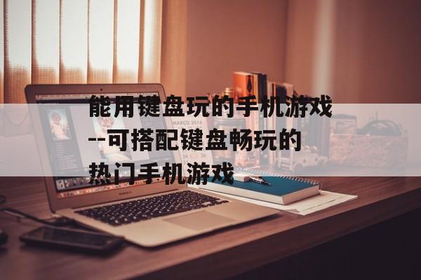能用键盘玩的手机游戏--可搭配键盘畅玩的热门手机游戏