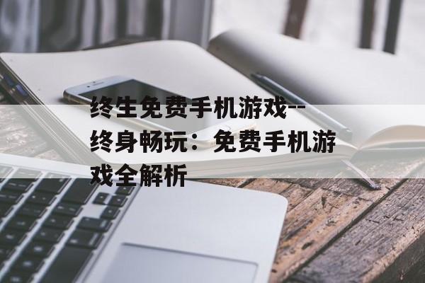 终生免费手机游戏--终身畅玩：免费手机游戏全解析