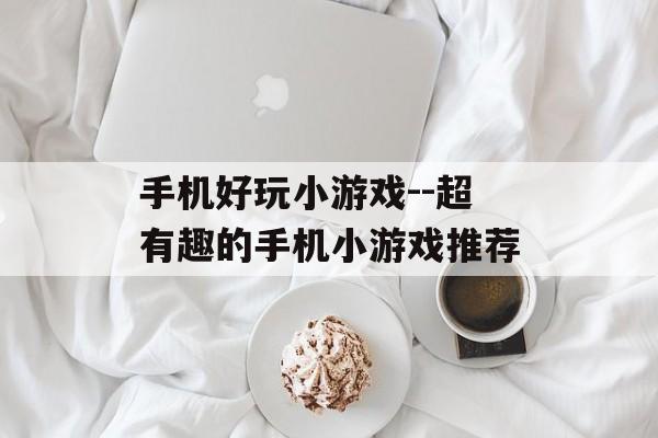 手机好玩小游戏--超有趣的手机小游戏推荐