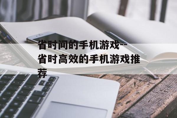 省时间的手机游戏--省时高效的手机游戏推荐