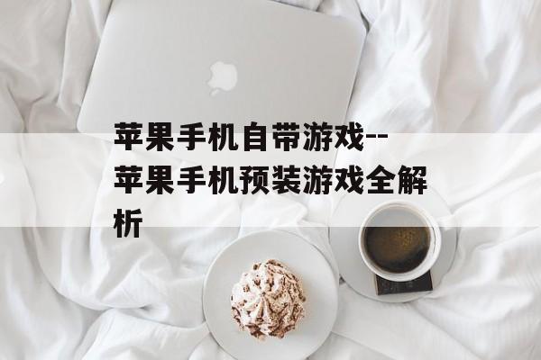 苹果手机自带游戏--苹果手机预装游戏全解析 苹果手机自带游戏--苹果手机预装游戏全解析