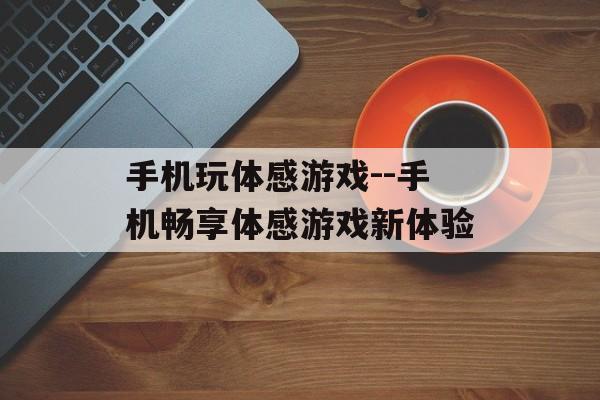 手机玩体感游戏--手机畅享体感游戏新体验