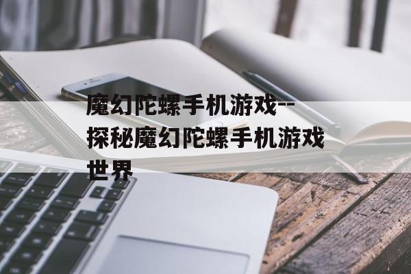 魔幻陀螺手机游戏--探秘魔幻陀螺手机游戏世界