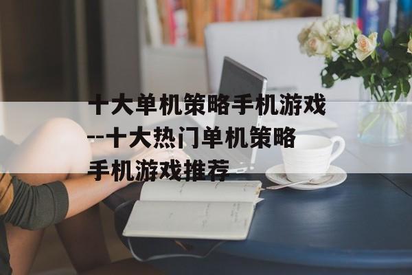 十大单机策略手机游戏--十大热门单机策略手机游戏推荐