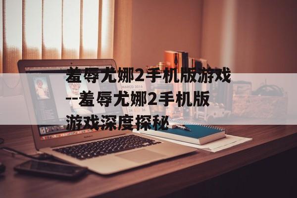 羞辱尤娜2手机版游戏--羞辱尤娜2手机版游戏深度探秘